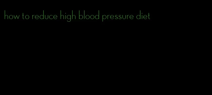 how to reduce high blood pressure diet