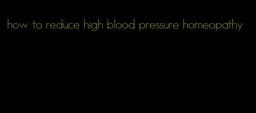 how to reduce high blood pressure homeopathy