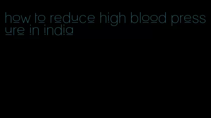 how to reduce high blood pressure in india