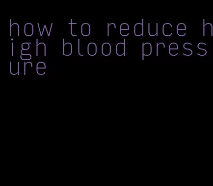 how to reduce high blood pressure