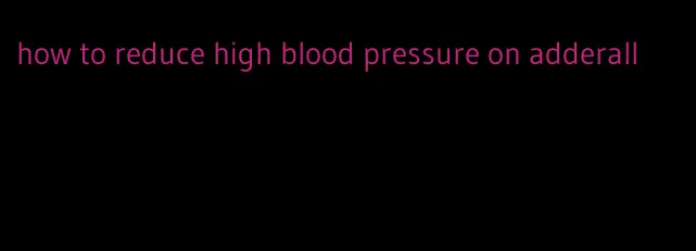 how to reduce high blood pressure on adderall