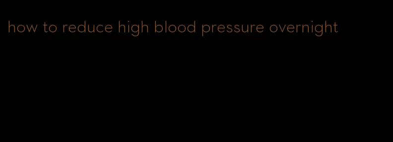 how to reduce high blood pressure overnight