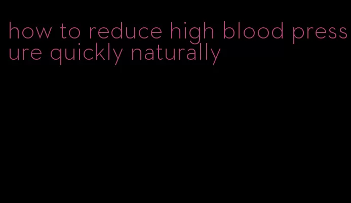 how to reduce high blood pressure quickly naturally