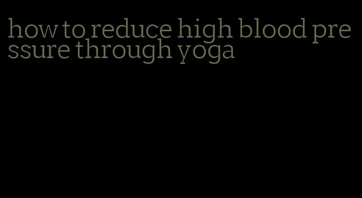 how to reduce high blood pressure through yoga