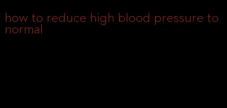 how to reduce high blood pressure to normal