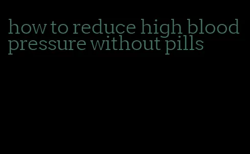 how to reduce high blood pressure without pills