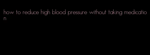 how to reduce high blood pressure without taking medication