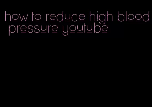 how to reduce high blood pressure youtube