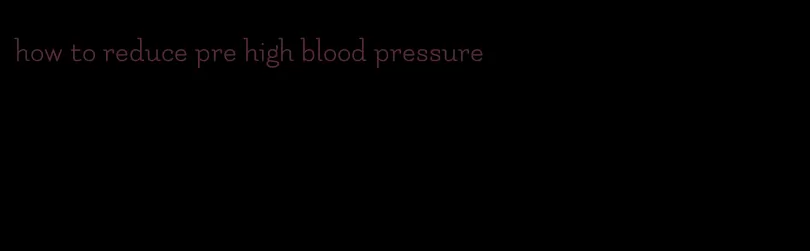 how to reduce pre high blood pressure