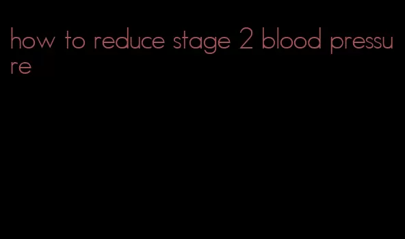 how to reduce stage 2 blood pressure