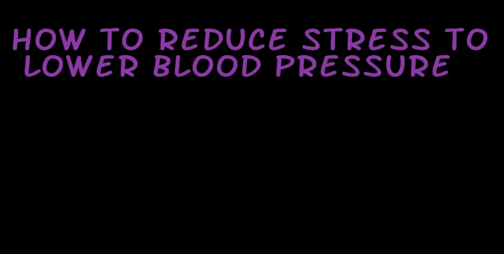 how to reduce stress to lower blood pressure