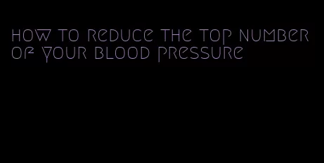 how to reduce the top number of your blood pressure