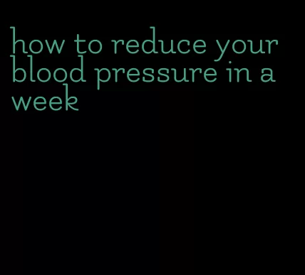 how to reduce your blood pressure in a week