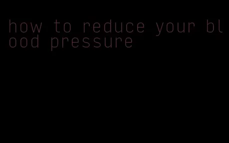 how to reduce your blood pressure