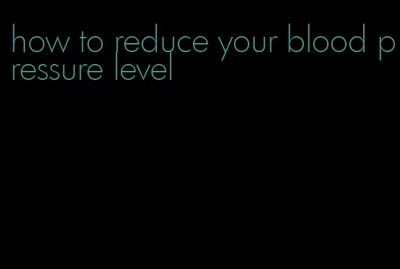 how to reduce your blood pressure level