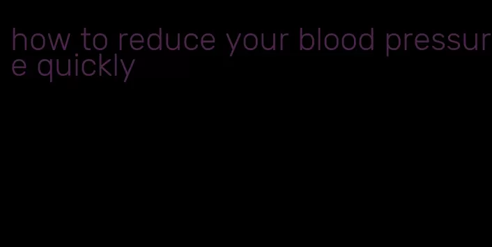 how to reduce your blood pressure quickly