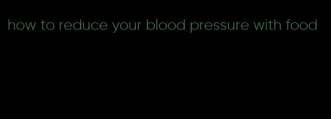 how to reduce your blood pressure with food