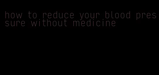 how to reduce your blood pressure without medicine