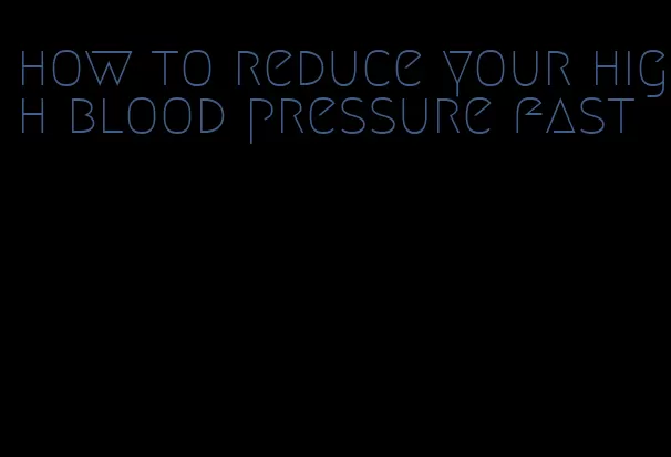 how to reduce your high blood pressure fast