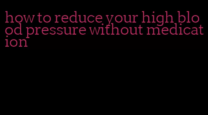 how to reduce your high blood pressure without medication