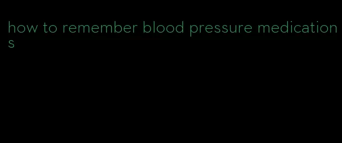 how to remember blood pressure medications