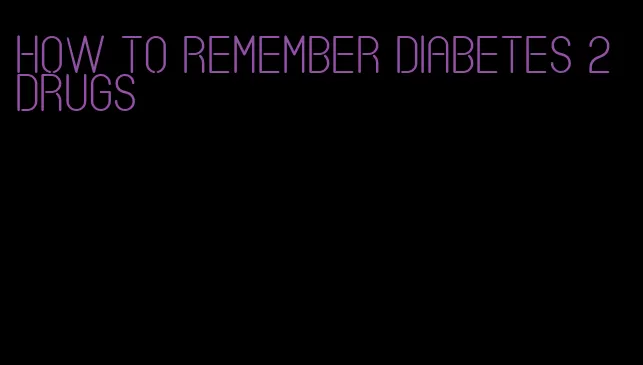 how to remember diabetes 2 drugs