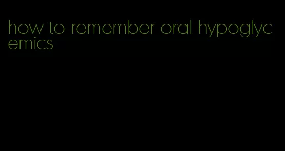 how to remember oral hypoglycemics