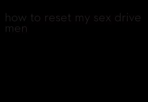 how to reset my sex drive men