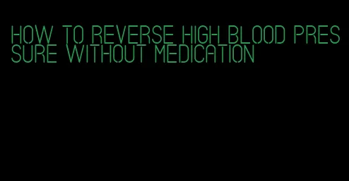 how to reverse high blood pressure without medication