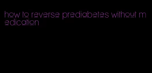 how to reverse prediabetes without medication