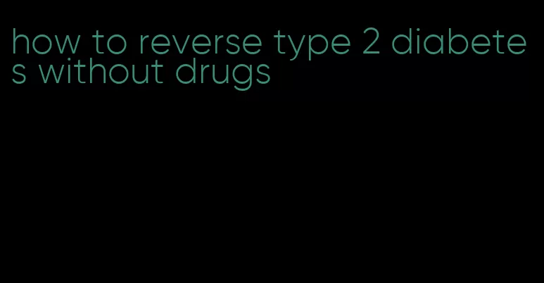 how to reverse type 2 diabetes without drugs