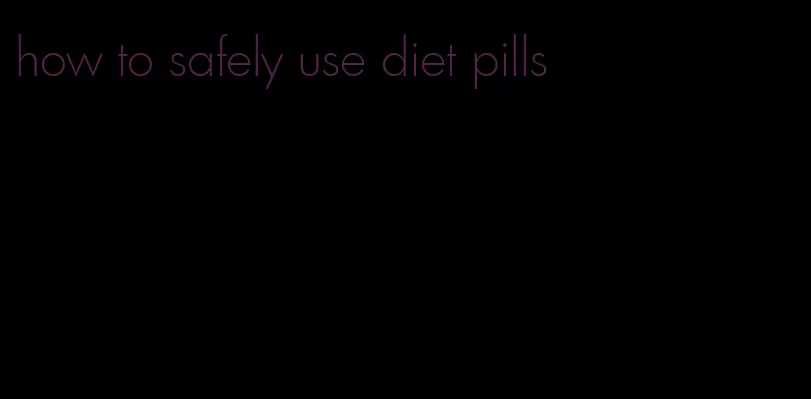 how to safely use diet pills