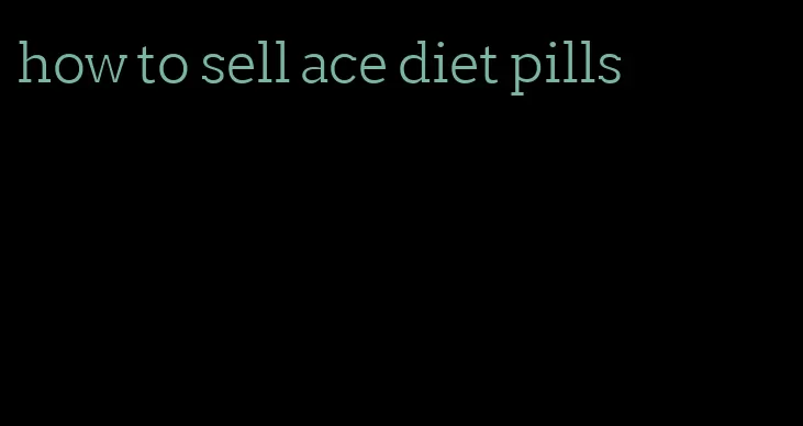 how to sell ace diet pills