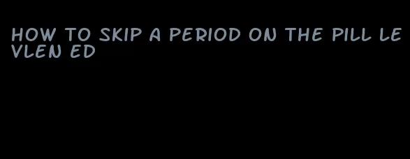 how to skip a period on the pill levlen ed