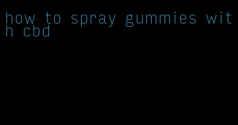 how to spray gummies with cbd