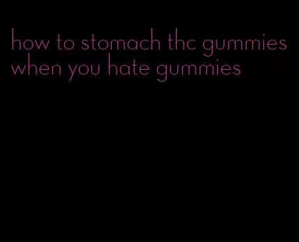 how to stomach thc gummies when you hate gummies