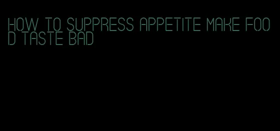 how to suppress appetite make food taste bad