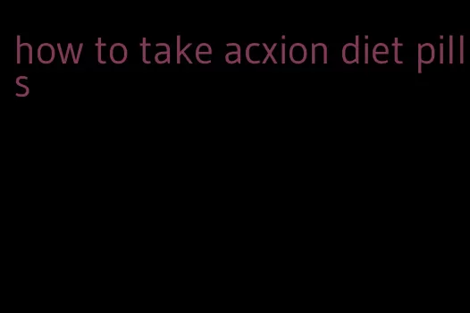 how to take acxion diet pills