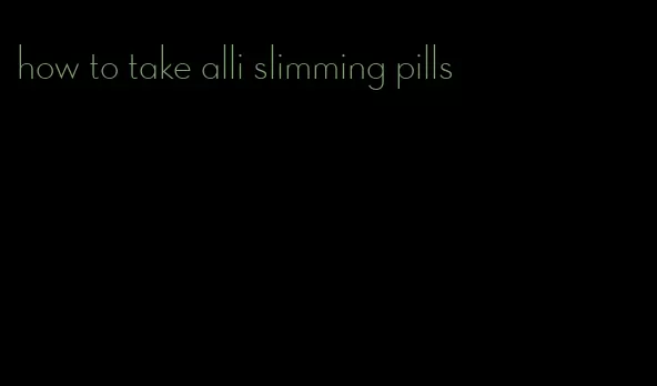 how to take alli slimming pills