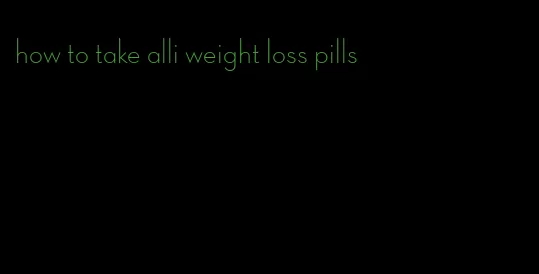 how to take alli weight loss pills