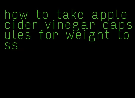 how to take apple cider vinegar capsules for weight loss