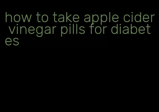 how to take apple cider vinegar pills for diabetes