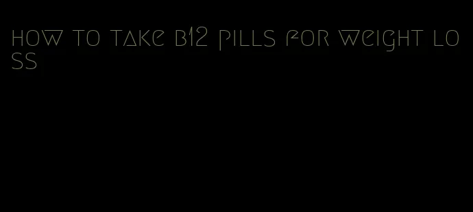 how to take b12 pills for weight loss