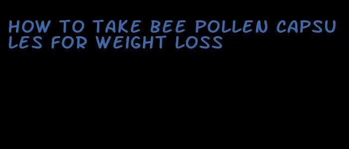 how to take bee pollen capsules for weight loss