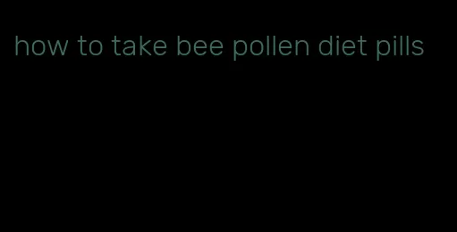 how to take bee pollen diet pills