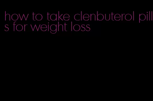 how to take clenbuterol pills for weight loss