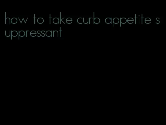 how to take curb appetite suppressant