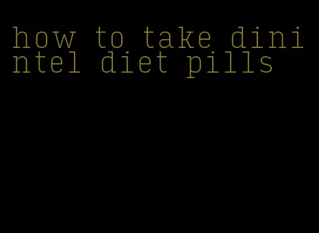 how to take dinintel diet pills