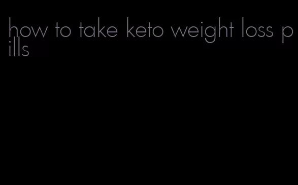 how to take keto weight loss pills