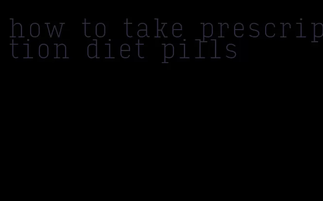 how to take prescription diet pills